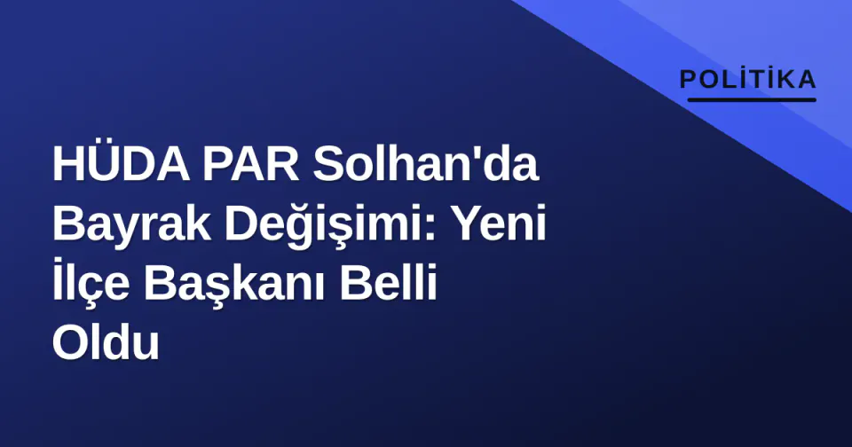 HÜDA PAR Solhan'da Bayrak Değişimi: Yeni İlçe Başkanı Belli Oldu görseli