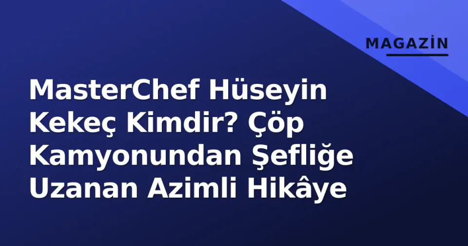 MasterChef Hüseyin Kekeç Kimdir? Çöp Kamyonundan Şefliğe Uzanan Azimli Hikâye görseli