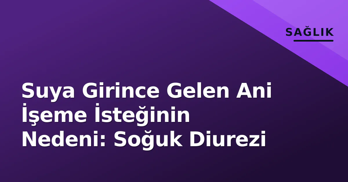 Suya Girince Gelen Ani İşeme İsteğinin Nedeni: Soğuk Diurezi Suya Girince Gelen Ani İşeme İsteğinin Nedeni: Soğuk Diurezi