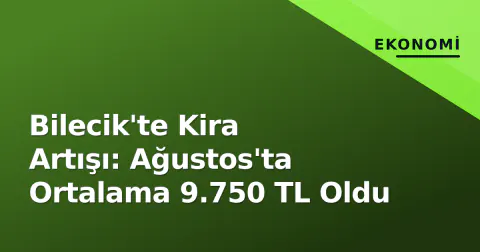 Bilecik'te Kira Artışı: Ağustos'ta Ortalama 9.750 TL Oldu