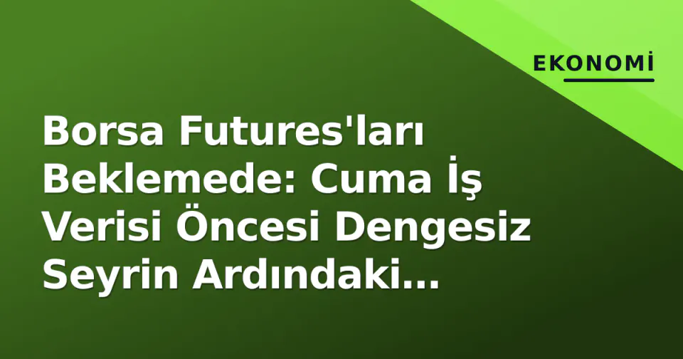 Borsa Futures'ları Beklemede: Cuma İş Verisi Öncesi Dengesiz Seyrin Ardındaki Dinamikler görseli