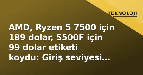 AMD, Ryzen 5 7500 için 189 dolar, 5500F için 99 dolar etiketi koydu: Giriş seviyesi savaşı ateşlendi