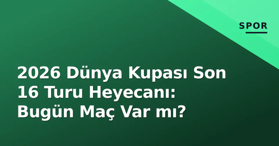 2026 Dünya Kupası Son 16 Turu Heyecanı: Bugün Maç Var mı? görseli