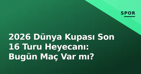 2026 Dünya Kupası Son 16 Turu Heyecanı: Bugün Maç Var mı?
