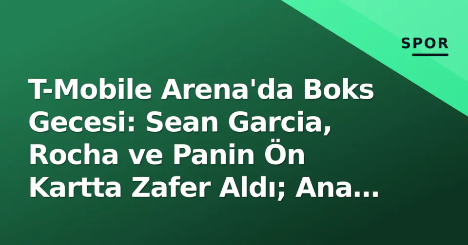 T-Mobile Arena'da Boks Gecesi: Sean Garcia, Rocha ve Panin Ön Kartta Zafer Aldı; Ana Kartta Garcia-Benn Heyecanı