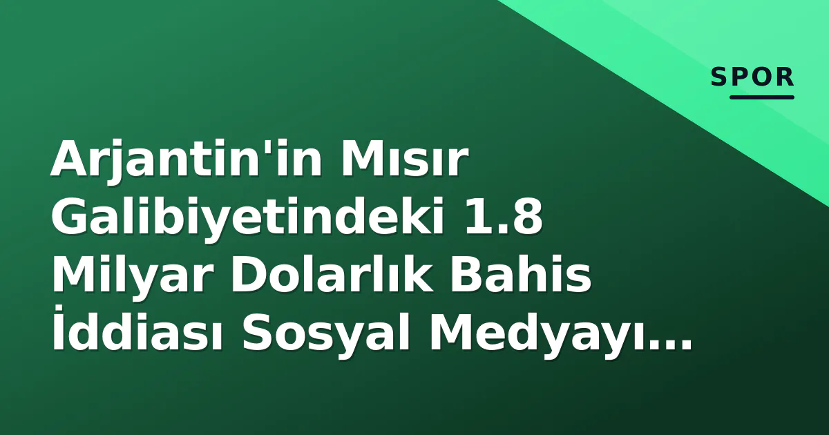 Arjantin'in Mısır Galibiyetindeki 1.8 Milyar Dolarlık Bahis İddiası Sosyal Medyayı Salladı Arjantin'in Mısır Galibiyetindeki 1.8 Milyar Dolarlık Bahis İddiası Sosyal Medyayı Salladı