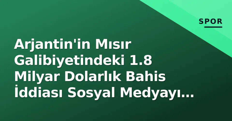 Arjantin'in Mısır Galibiyetindeki 1.8 Milyar Dolarlık Bahis İddiası Sosyal Medyayı Salladı görseli
