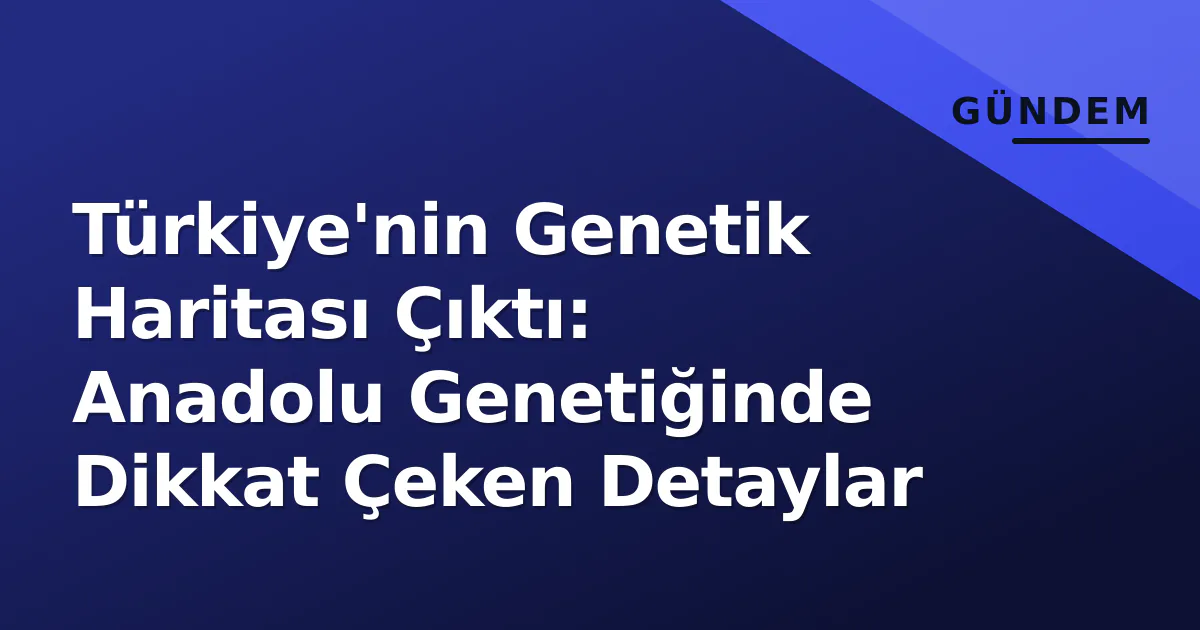 Türkiye'nin Genetik Haritası Çıktı: Anadolu Genetiğinde Dikkat Çeken Detaylar Türkiye'nin Genetik Haritası Çıktı: Anadolu Genetiğinde Dikkat Çeken Detaylar