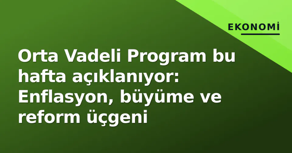 Orta Vadeli Program bu hafta açıklanıyor: Enflasyon, büyüme ve reform üçgeni görseli