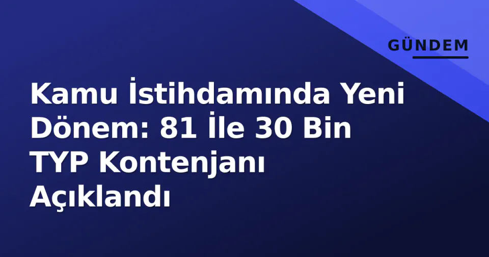 Kamu İstihdamında Yeni Dönem: 81 İle 30 Bin TYP Kontenjanı Açıklandı görseli