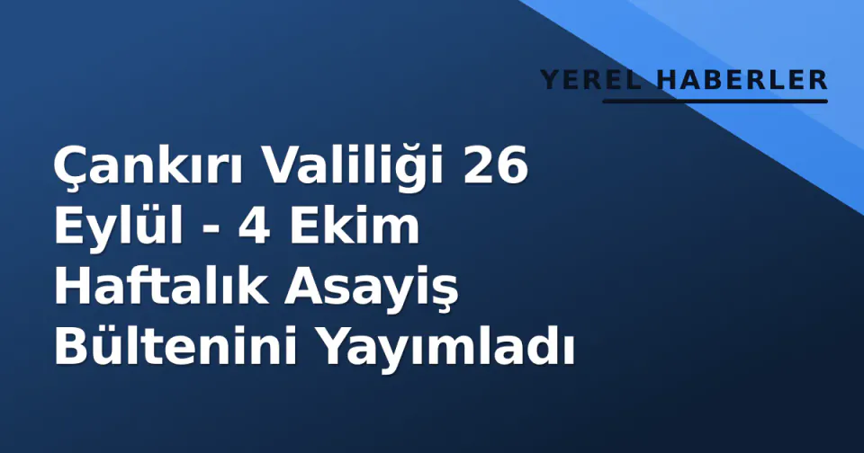 Çankırı Valiliği 26 Eylül - 4 Ekim Haftalık Asayiş Bültenini Yayımladı görseli