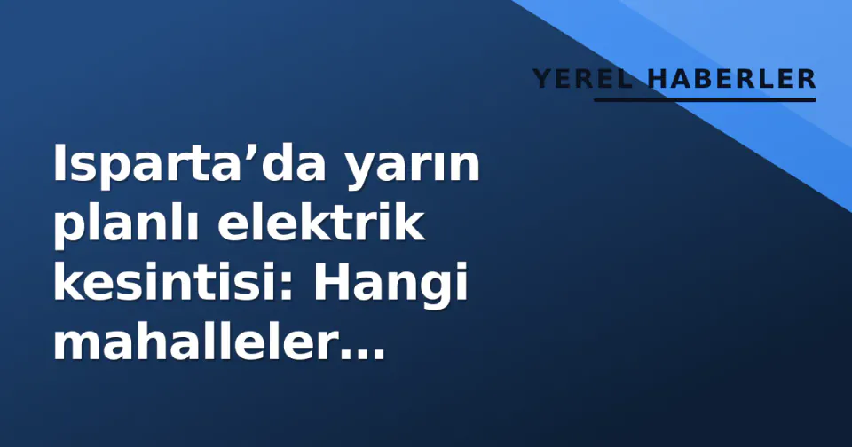 Isparta’da yarın planlı elektrik kesintisi: Hangi mahalleler etkileniyor, saat kaçta başlıyor? görseli