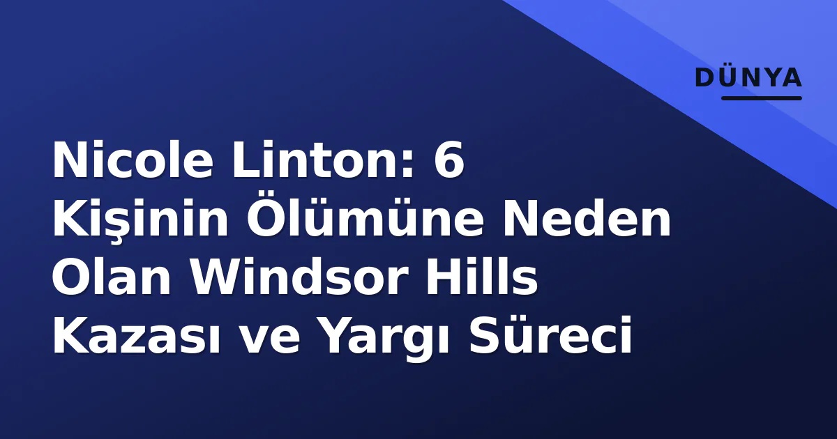 Nicole Linton: 6 Kişinin Ölümüne Neden Olan Windsor Hills Kazası ve Yargı Süreci Nicole Linton: 6 Kişinin Ölümüne Neden Olan Windsor Hills Kazası ve Yargı Süreci