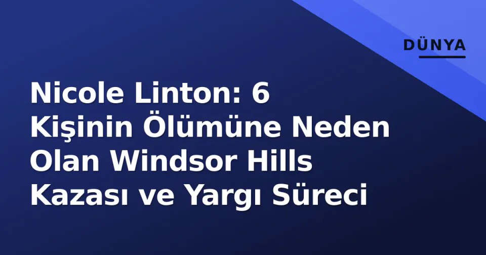 Nicole Linton: 6 Kişinin Ölümüne Neden Olan Windsor Hills Kazası ve Yargı Süreci görseli