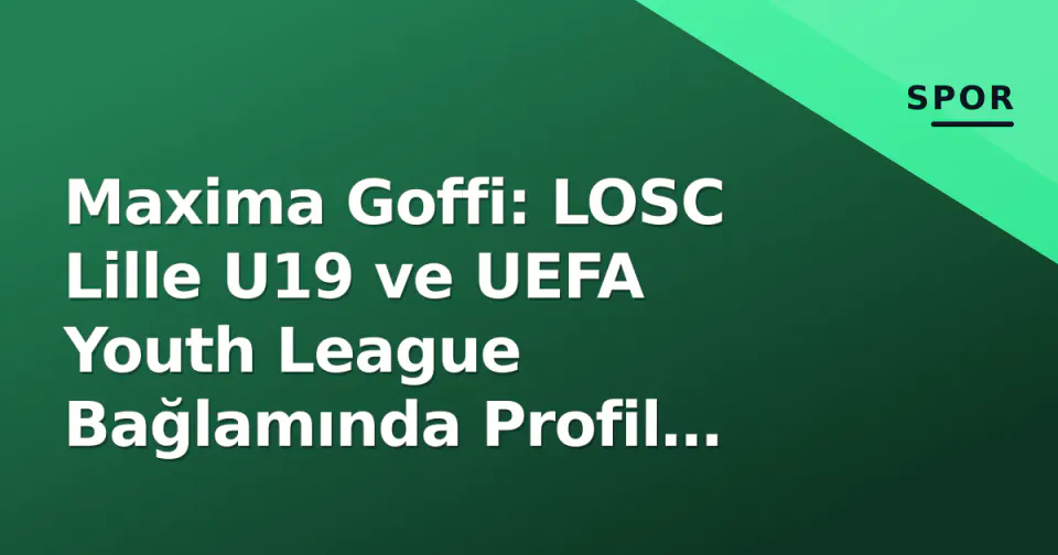 Maxima Goffi: LOSC Lille U19 ve UEFA Youth League Bağlamında Profil Analizi görseli