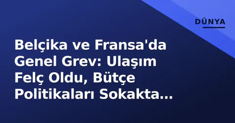 Belçika ve Fransa'da Genel Grev: Ulaşım Felç Oldu, Bütçe Politikaları Sokakta Karşılandı