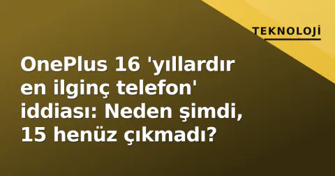 OnePlus 16 'yıllardır en ilginç telefon' iddiası: Neden şimdi, 15 henüz çıkmadı?
