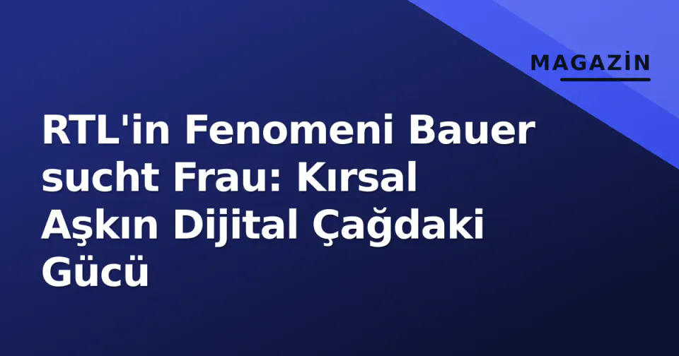 RTL'in Fenomeni Bauer sucht Frau: Kırsal Aşkın Dijital Çağdaki Gücü görseli