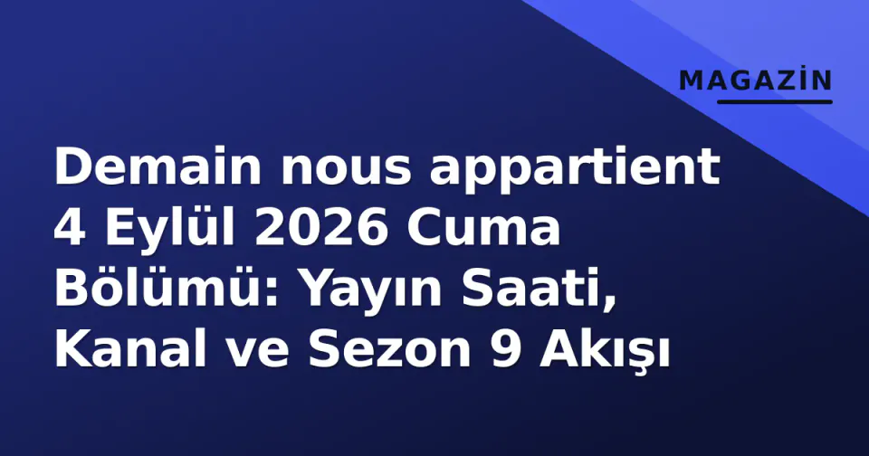 Demain nous appartient 4 Eylül 2026 Cuma Bölümü: Yayın Saati, Kanal ve Sezon 9 Akışı görseli