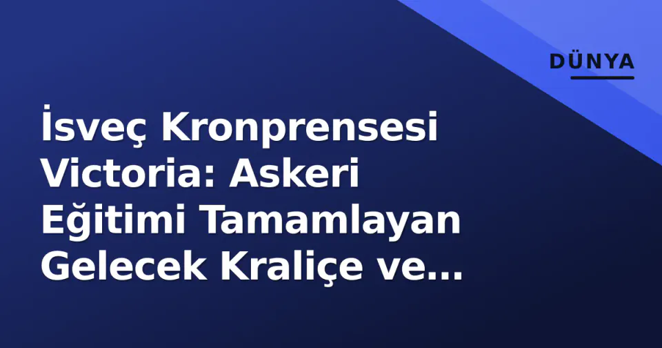 İsveç Kronprensesi Victoria: Askeri Eğitimi Tamamlayan Gelecek Kraliçe ve Modern Monarşinin Yüzü görseli