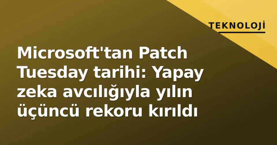Microsoft'tan Patch Tuesday tarihi: Yapay zeka avcılığıyla yılın üçüncü rekoru kırıldı görseli