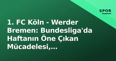 1. FC Köln - Werder Bremen: Bundesliga'da Haftanın Öne Çıkan Mücadelesi, RheinEnergieStadion'da Geçiyor