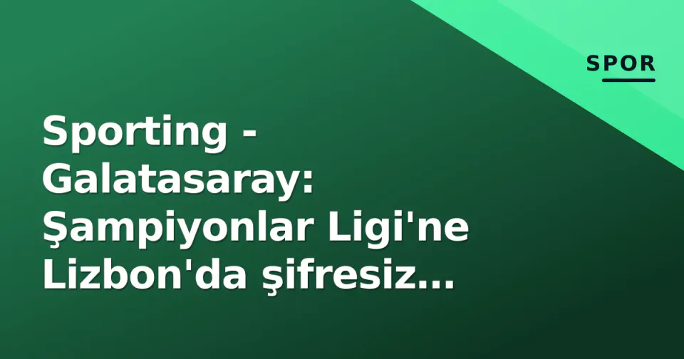 Sporting - Galatasaray: Şampiyonlar Ligi'ne Lizbon'da şifresiz başlangıç görseli