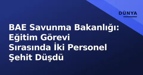 BAE Savunma Bakanlığı: Eğitim Görevi Sırasında İki Personel Şehit Düşdü