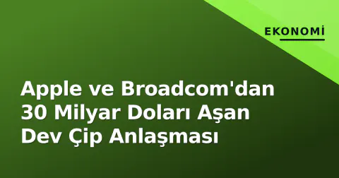 Apple ve Broadcom'dan 30 Milyar Doları Aşan Dev Çip Anlaşması