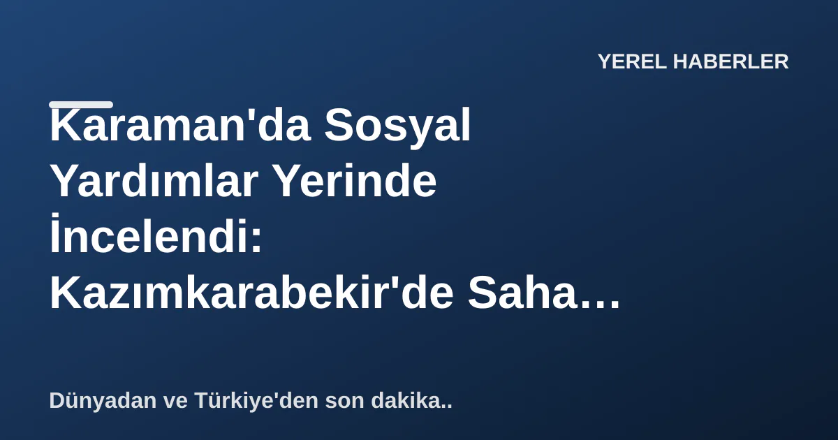 Karaman'da Sosyal Yardımlar Yerinde İncelendi: Kazımkarabekir'de Saha Ziyareti Karaman'da Sosyal Yardımlar Yerinde İncelendi: Kazımkarabekir'de Saha Ziyareti