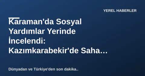 Karaman'da Sosyal Yardımlar Yerinde İncelendi: Kazımkarabekir'de Saha Ziyareti