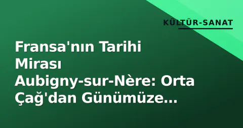 Fransa'nın Tarihi Mirası Aubigny-sur-Nère: Orta Çağ'dan Günümüze Uzanan Kültürel Durak