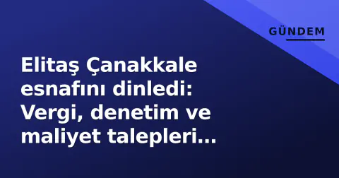 Elitaş Çanakkale esnafını dinledi: Vergi, denetim ve maliyet talepleri masada