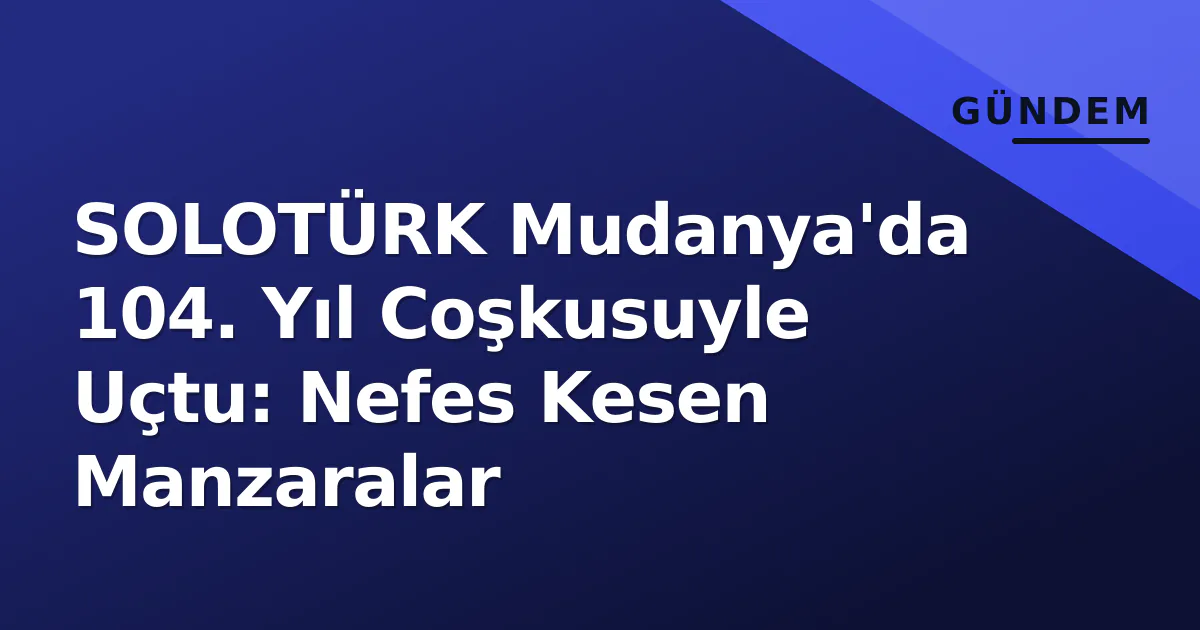 SOLOTÜRK Mudanya'da 104. Yıl Coşkusuyle Uçtu: Nefes Kesen Manzaralar SOLOTÜRK Mudanya'da 104. Yıl Coşkusuyle Uçtu: Nefes Kesen Manzaralar