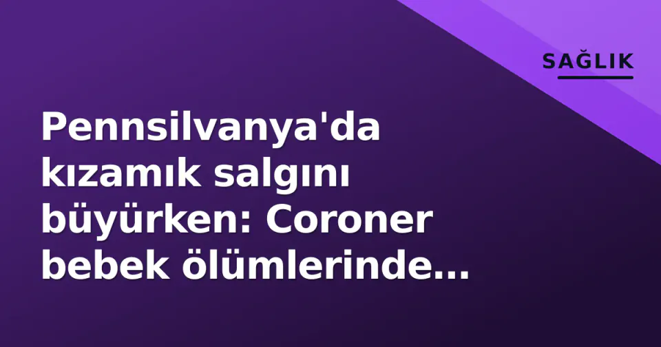 Pennsilvanya'da kızamık salgını büyürken: Coroner bebek ölümlerinde pnömoni ve ensefalit tespit etti görseli