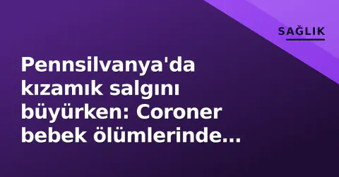 Pennsilvanya'da kızamık salgını büyürken: Coroner bebek ölümlerinde pnömoni ve ensefalit tespit etti
