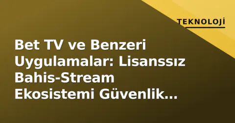 Bet TV ve Benzeri Uygulamalar: Lisanssız Bahis-Stream Ekosistemi Güvenlik Uyarısı