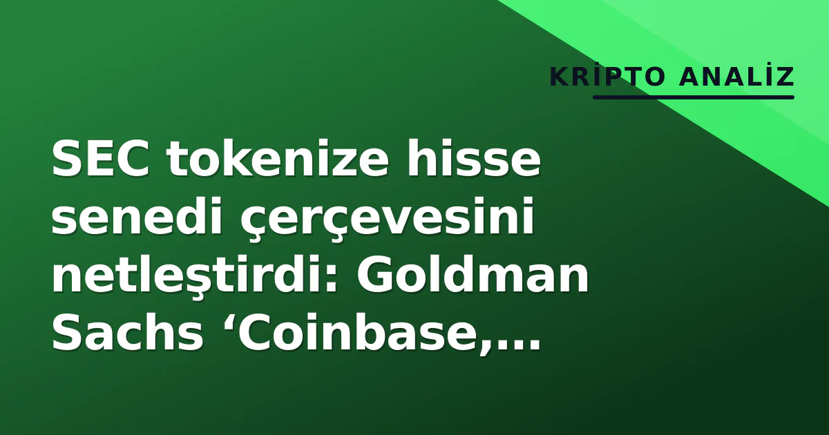 SEC tokenize hisse senedi çerçevesini netleştirdi: Goldman Sachs ‘Coinbase, Robinhood, Circle erken kazanan’ diyor