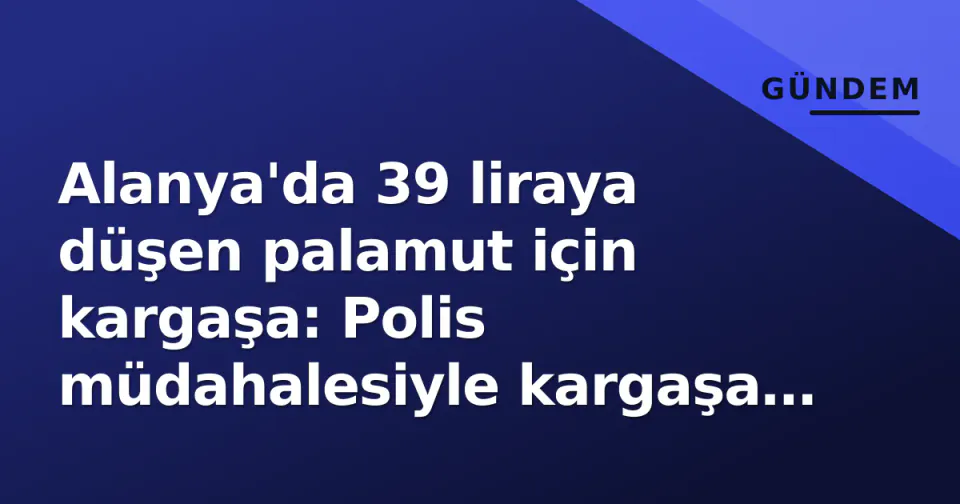 Alanya'da 39 liraya düşen palamut için kargaşa: Polis müdahalesiyle kargaşa dağıtıldı görseli