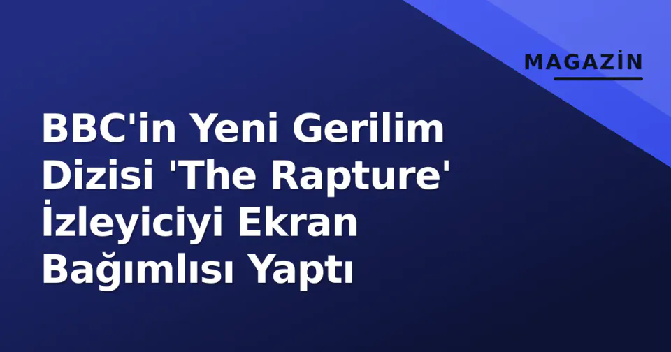 BBC'in Yeni Gerilim Dizisi 'The Rapture' İzleyiciyi Ekran Bağımlısı Yaptı görseli