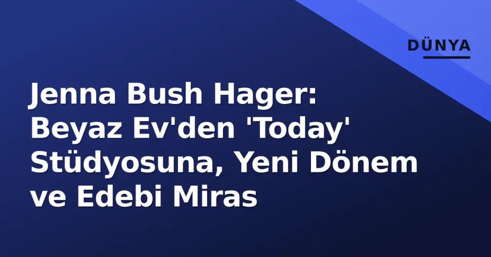 Jenna Bush Hager: Beyaz Ev'den 'Today' Stüdyosuna, Yeni Dönem ve Edebi Miras görseli