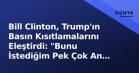 Bill Clinton, Trump'ın Basın Kısıtlamalarını Eleştirdi: "Bunu İstediğim Pek Çok An Oldu"