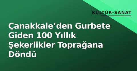 Çanakkale’den Gurbete Giden 100 Yıllık Şekerlikler Toprağana Döndü