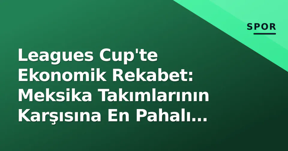 Leagues Cup'te Ekonomik Rekabet: Meksika Takımlarının Karşısına En Pahalı Kadro Çıkıyor görseli