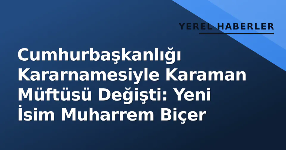 Cumhurbaşkanlığı Kararnamesiyle Karaman Müftüsü Değişti: Yeni İsim Muharrem Biçer görseli