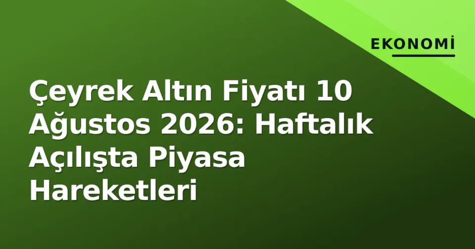 Çeyrek Altın Fiyatı 10 Ağustos 2026: Haftalık Açılışta Piyasa Hareketleri görseli
