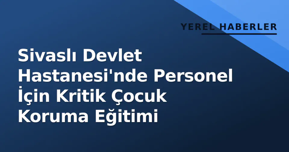 Sivaslı Devlet Hastanesi'nde Personel İçin Kritik Çocuk Koruma Eğitimi görseli