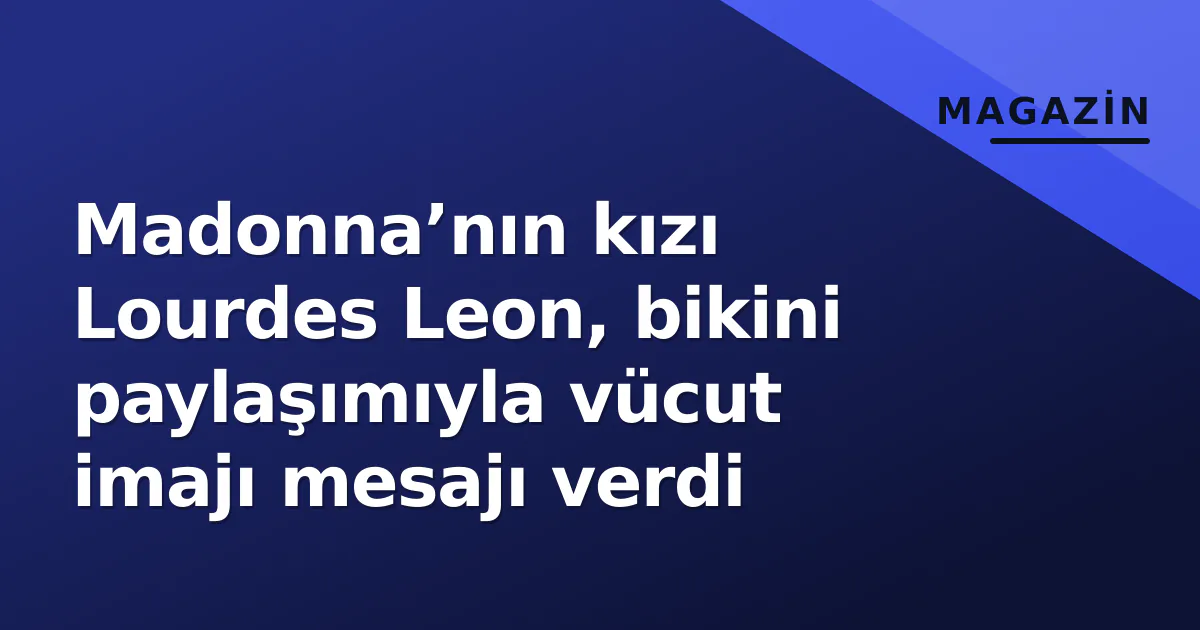 Madonna’nın kızı Lourdes Leon, bikini paylaşımıyla vücut imajı mesajı verdi Madonna’nın kızı Lourdes Leon, bikini paylaşımıyla vücut imajı mesajı verdi