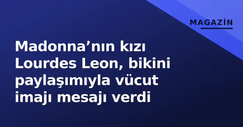 Madonna’nın kızı Lourdes Leon, bikini paylaşımıyla vücut imajı mesajı verdi