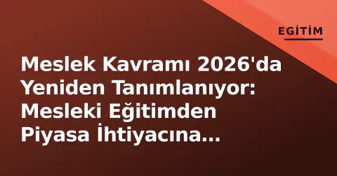 Meslek Kavramı 2026'da Yeniden Tanımlanıyor: Mesleki Eğitimden Piyasa İhtiyacına Geçişin Dinamikleri